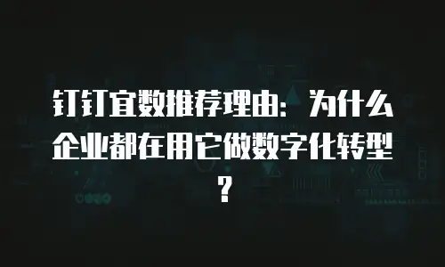 钉钉宜数推荐理由：为什么企业都在用它做数字化转型？