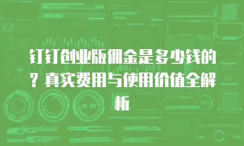 钉钉创业版佣金是多少钱的？真实费用与使用价值全解析