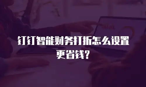 钉钉智能财务打折怎么设置更省钱？