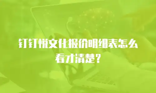 钉钉悦文化报价明细表怎么看才清楚？