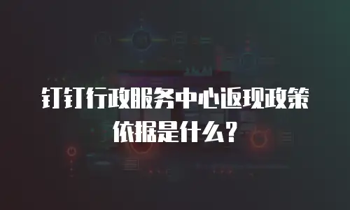 钉钉行政服务中心返现政策依据是什么？