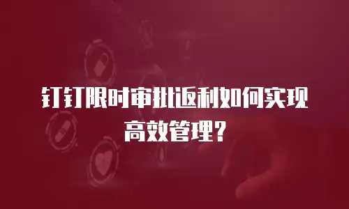 钉钉限时审批返利如何实现高效管理？