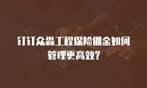 钉钉众淼工程保险佣金如何管理更高效？