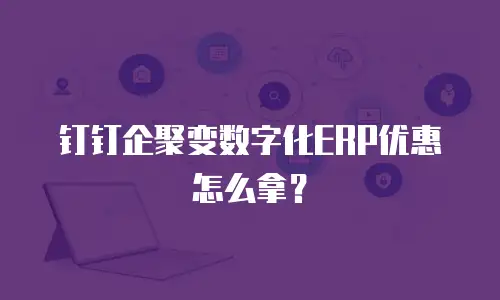 钉钉企聚变数字化ERP优惠怎么拿？