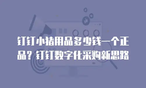 钉钉小猪用品多少钱一个正品？钉钉数字化采购新思路