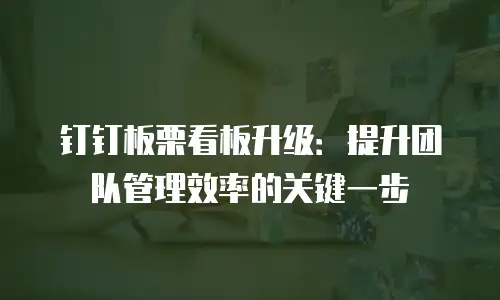 钉钉板栗看板升级：提升团队管理效率的关键一步