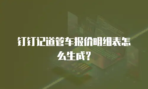 钉钉记道管车报价明细表怎么生成？