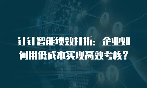 钉钉智能绩效打折：企业如何用低成本实现高效考核？