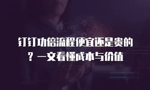 钉钉功倍流程便宜还是贵的？一文看懂成本与价值