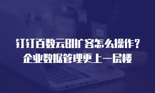 钉钉百数云BI扩容怎么操作？企业数据管理更上一层楼