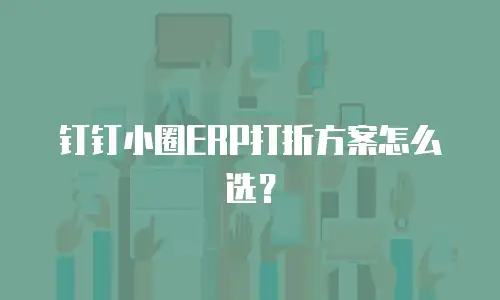 钉钉小圈ERP打折方案怎么选？