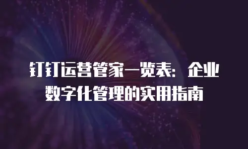 钉钉运营管家一览表：企业数字化管理的实用指南