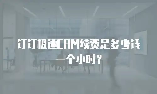 钉钉极速CRM续费是多少钱一个小时？