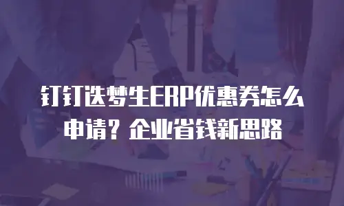 钉钉迭梦生ERP优惠券怎么申请？企业省钱新思路