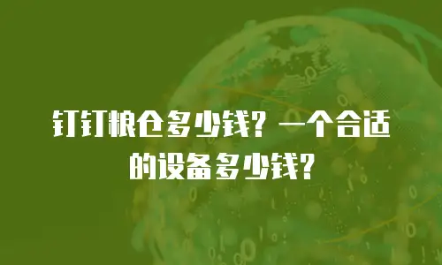 钉钉粮仓多少钱？一个合适的设备多少钱？