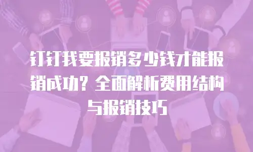 钉钉我要报销多少钱才能报销成功？全面解析费用结构与报销技巧