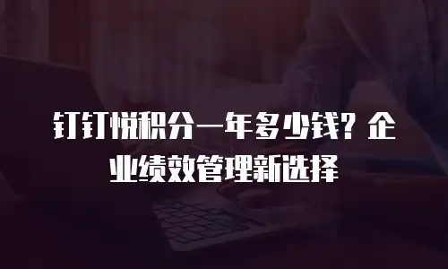 钉钉悦积分一年多少钱？企业绩效管理新选择