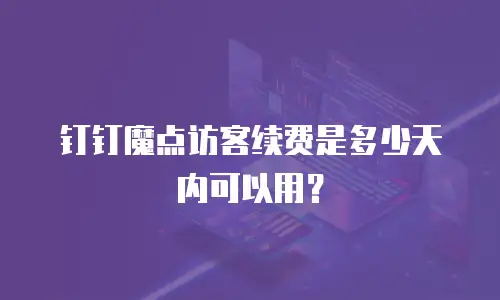 钉钉魔点访客续费是多少天内可以用？