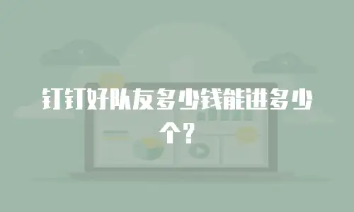 钉钉好队友多少钱能进多少个？