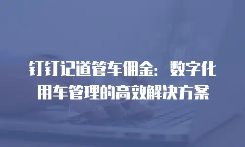 钉钉记道管车佣金：数字化用车管理的高效解决方案