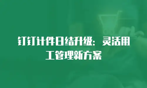 钉钉计件日结升级：灵活用工管理新方案