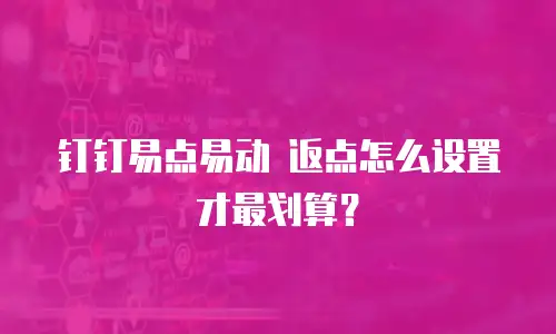 钉钉易点易动 返点怎么设置才最划算？