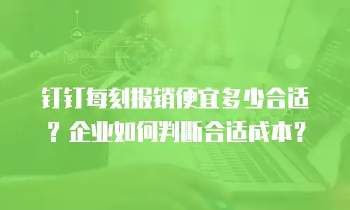钉钉每刻报销便宜多少合适？企业如何判断合适成本？
