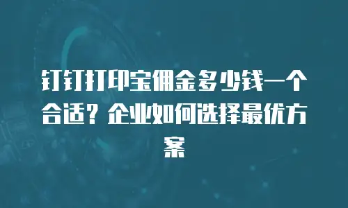 钉钉打印宝佣金多少钱一个合适？企业如何选择最优方案