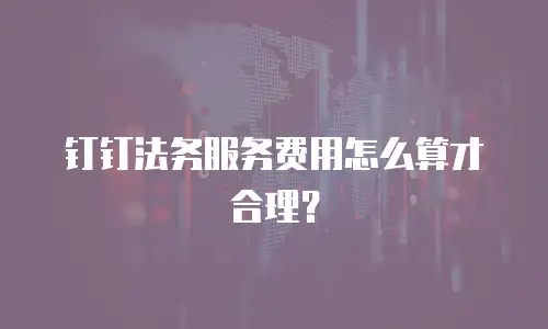 钉钉法务服务费用怎么算才合理？