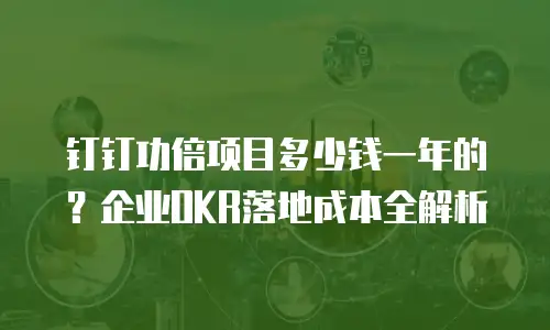 钉钉功倍项目多少钱一年的？企业OKR落地成本全解析