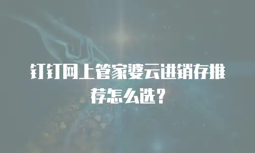 钉钉网上管家婆云进销存推荐怎么选？