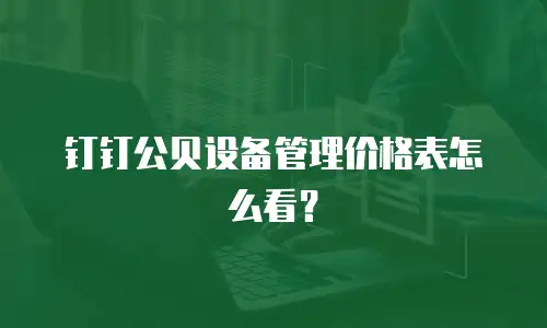 钉钉公贝设备管理价格表怎么看？