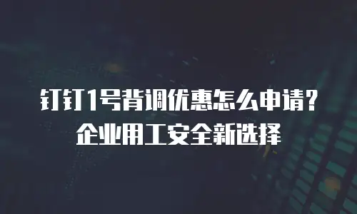 钉钉1号背调优惠怎么申请？企业用工安全新选择