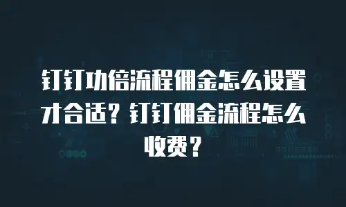 钉钉功倍流程佣金怎么设置才合适？钉钉佣金流程怎么收费？