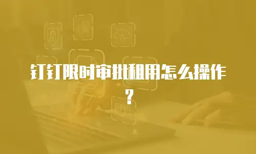 钉钉限时审批租用怎么操作？