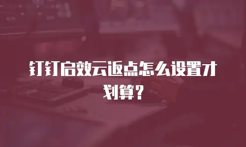 钉钉启效云返点怎么设置才划算？