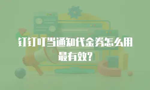 钉钉叮当通知代金券怎么用最有效？