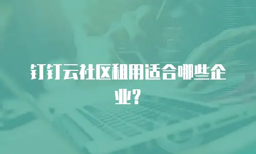 钉钉云社区租用适合哪些企业？