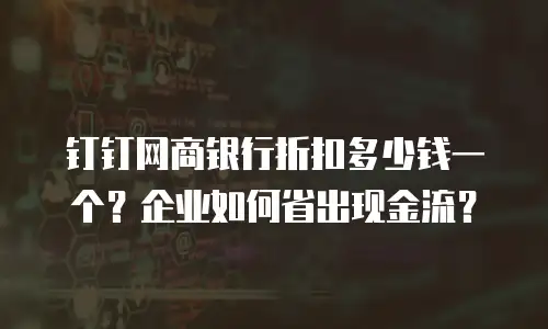 钉钉网商银行折扣多少钱一个？企业如何省出现金流？