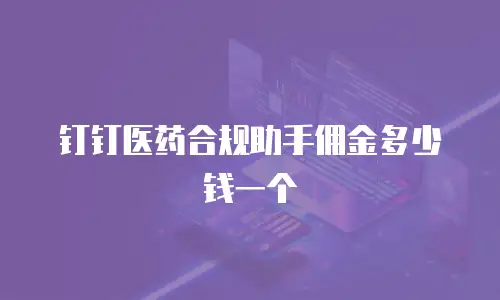 钉钉医药合规助手佣金多少钱一个