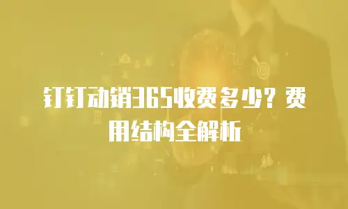钉钉动销365收费多少？费用结构全解析