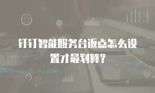 钉钉智能服务台返点怎么设置才最划算？