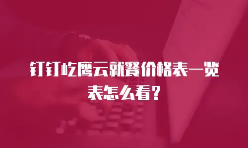 钉钉屹鹰云就餐价格表一览表怎么看？
