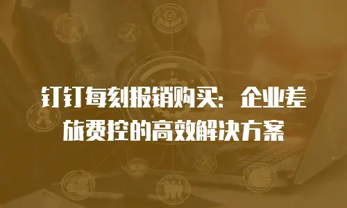 钉钉每刻报销购买：企业差旅费控的高效解决方案