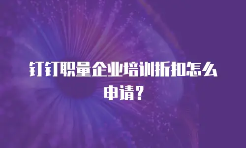 钉钉职量企业培训折扣怎么申请？