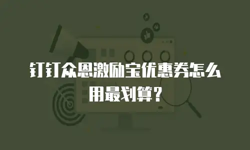 钉钉众恩激励宝优惠券怎么用最划算？