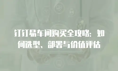 钉钉易车间购买全攻略：如何选型、部署与价值评估