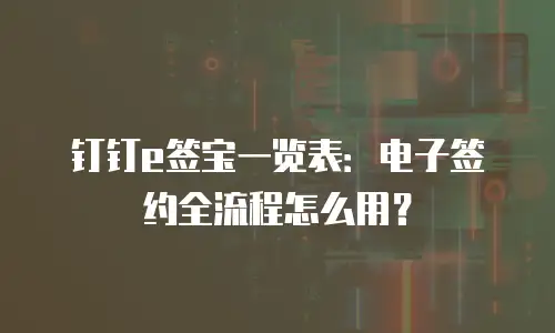 钉钉e签宝一览表：电子签约全流程怎么用？