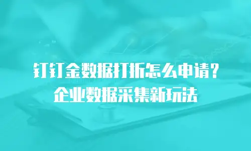 钉钉金数据打折怎么申请？企业数据采集新玩法