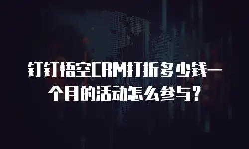 钉钉悟空CRM打折多少钱一个月的活动怎么参与？